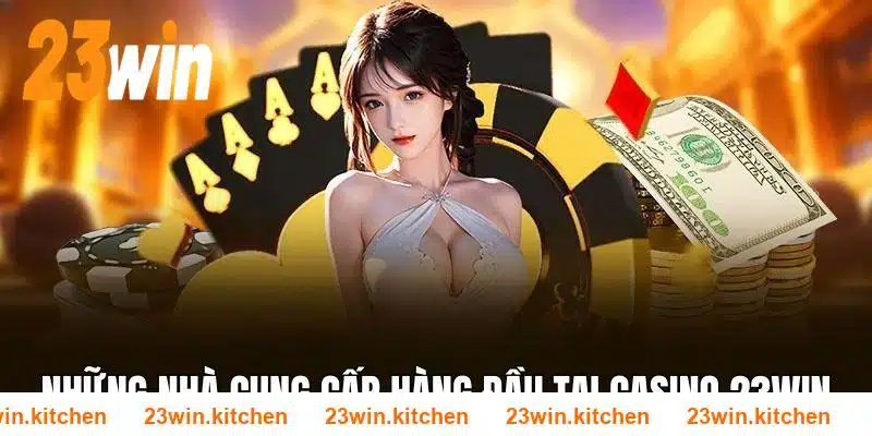 Nhiều nhà cung cấp lớn trong ngành quy tụ tại casino 23WIN