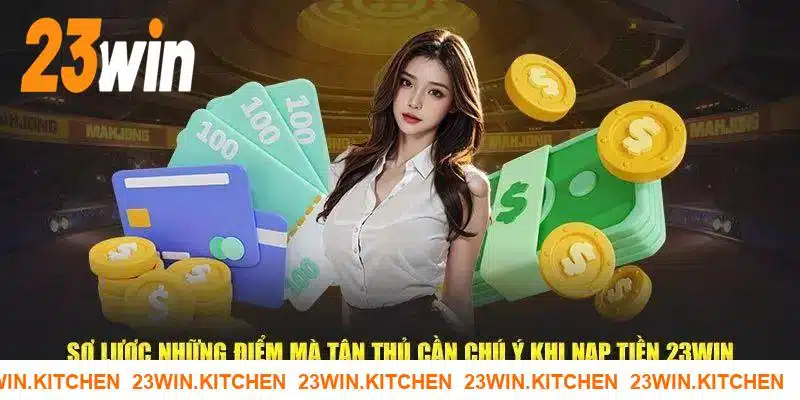 Một số lưu ý quan trọng khi giao dịch nạp vốn tại 23WIN 