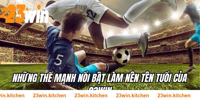 Những thế mạnh nổi bật làm nên tên tuổi của 23WIN